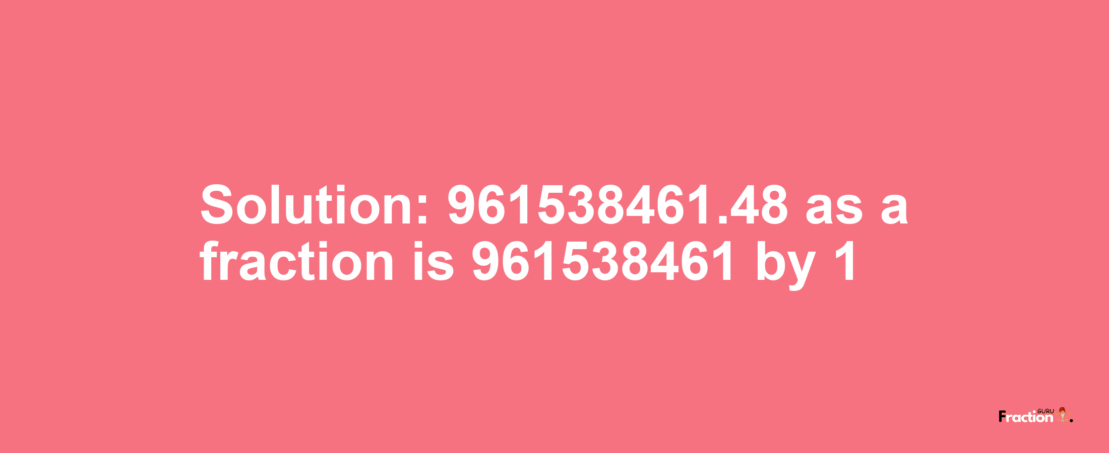 Solution:961538461.48 as a fraction is 961538461/1
